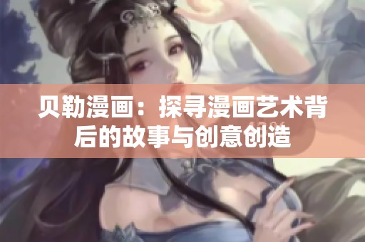 贝勒漫画：探寻漫画艺术背后的故事与创意创造