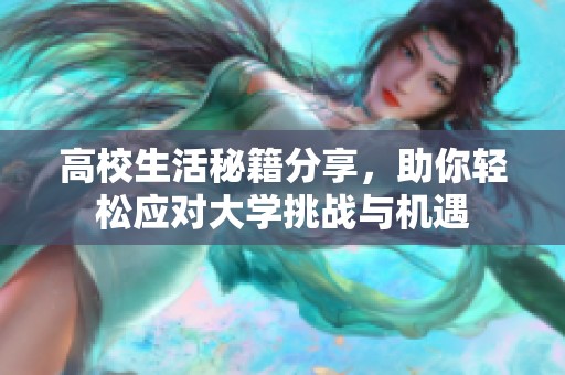 高校生活秘籍分享，助你轻松应对大学挑战与机遇