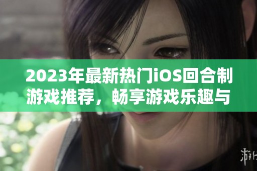 2023年最新热门iOS回合制游戏推荐，畅享游戏乐趣与策略挑战