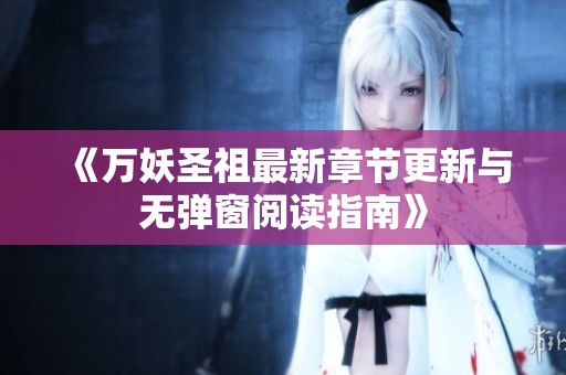 《万妖圣祖最新章节更新与无弹窗阅读指南》