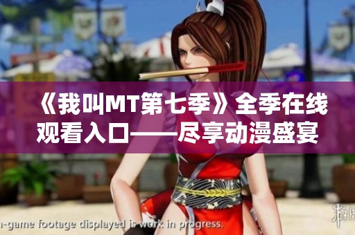 《我叫MT第七季》全季在线观看入口——尽享动漫盛宴，畅游奇幻世界