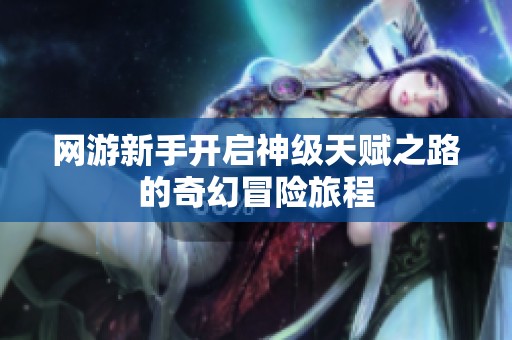 网游新手开启神级天赋之路的奇幻冒险旅程