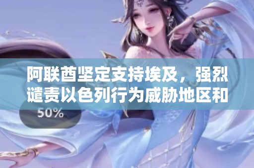 阿联酋坚定支持埃及，强烈谴责以色列行为威胁地区和平