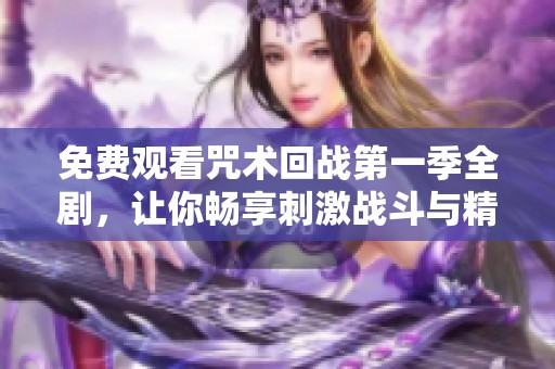 免费观看咒术回战第一季全剧，让你畅享刺激战斗与精彩剧情