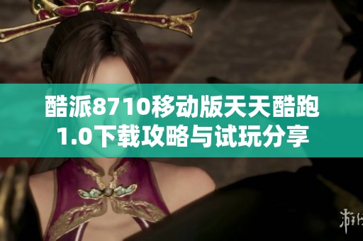 酷派8710移动版天天酷跑1.0下载攻略与试玩分享