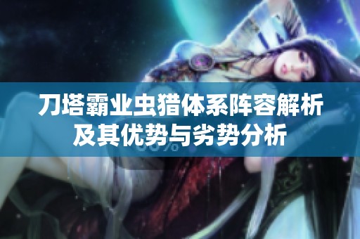 刀塔霸业虫猎体系阵容解析及其优势与劣势分析