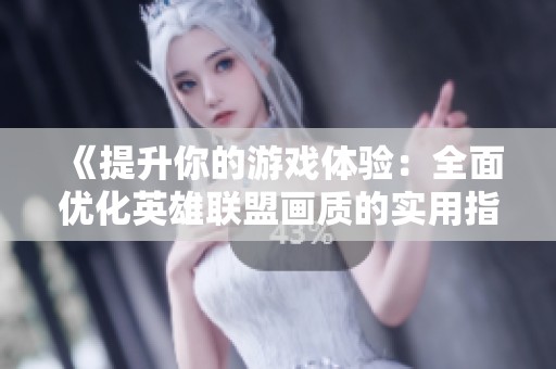 《提升你的游戏体验：全面优化英雄联盟画质的实用指南》
