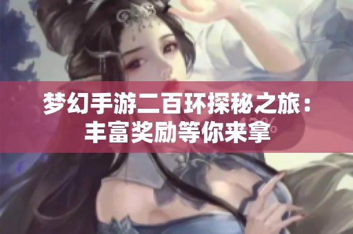 梦幻手游二百环探秘之旅：丰富奖励等你来拿