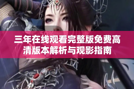 三年在线观看完整版免费高清版本解析与观影指南