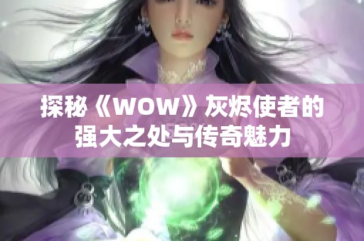 探秘《WOW》灰烬使者的强大之处与传奇魅力