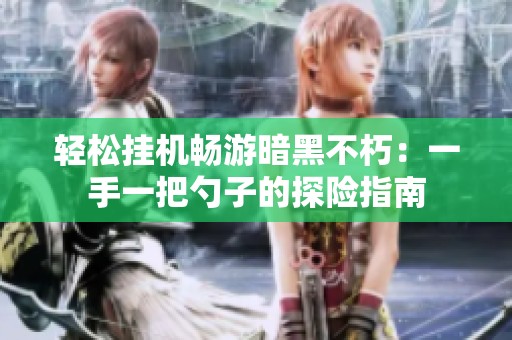轻松挂机畅游暗黑不朽：一手一把勺子的探险指南