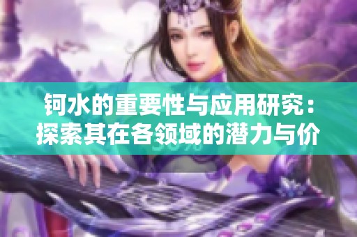 钶水的重要性与应用研究：探索其在各领域的潜力与价值