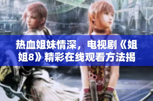 热血姐妹情深，电视剧《姐姐8》精彩在线观看方法揭秘