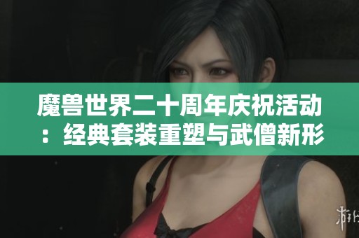 魔兽世界二十周年庆祝活动：经典套装重塑与武僧新形象揭晓
