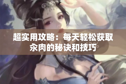 超实用攻略：每天轻松获取汆肉的秘诀和技巧