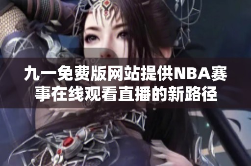 九一免费版网站提供NBA赛事在线观看直播的新路径
