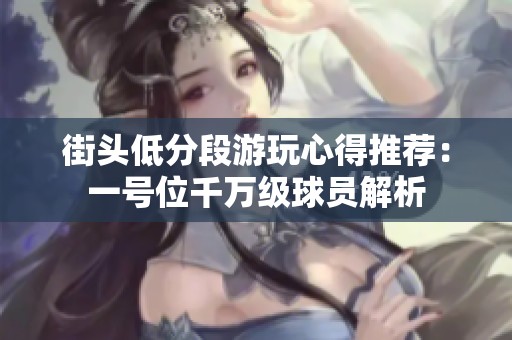 街头低分段游玩心得推荐：一号位千万级球员解析