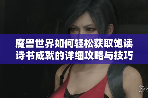 魔兽世界如何轻松获取饱读诗书成就的详细攻略与技巧