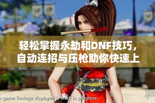 轻松掌握永劫和DNF技巧，自动连招与压枪助你快速上手