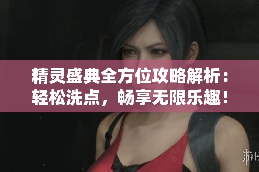 精灵盛典全方位攻略解析：轻松洗点，畅享无限乐趣！