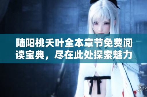 陆阳桃夭叶全本章节免费阅读宝典，尽在此处探索魅力故事