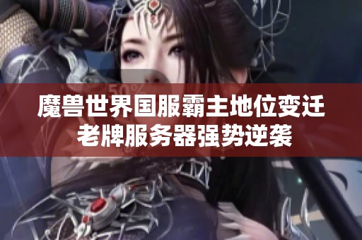 魔兽世界国服霸主地位变迁 老牌服务器强势逆袭