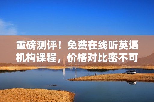重磅测评！免费在线听英语机构课程，价格对比密不可分