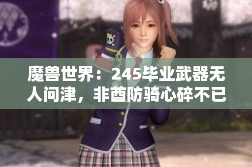 魔兽世界：245毕业武器无人问津，非酋防骑心碎不已