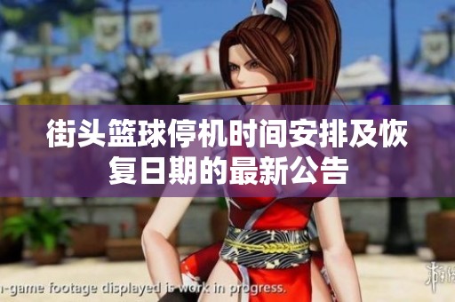 街头篮球停机时间安排及恢复日期的最新公告