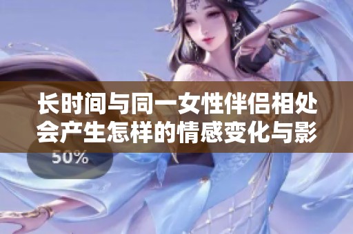 长时间与同一女性伴侣相处会产生怎样的情感变化与影响