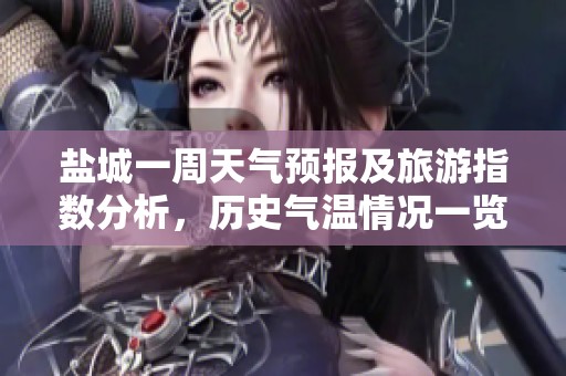 盐城一周天气预报及旅游指数分析，历史气温情况一览