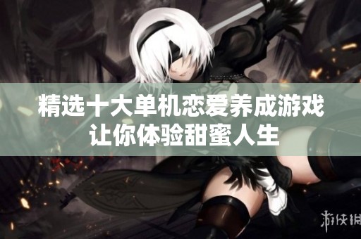 精选十大单机恋爱养成游戏 让你体验甜蜜人生