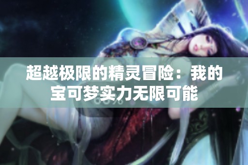 超越极限的精灵冒险：我的宝可梦实力无限可能