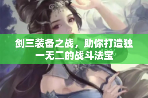 剑三装备之战，助你打造独一无二的战斗法宝