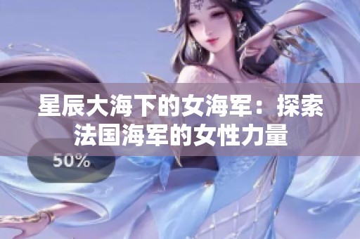 星辰大海下的女海军：探索法国海军的女性力量
