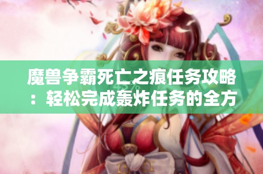 魔兽争霸死亡之痕任务攻略：轻松完成轰炸任务的全方位指南