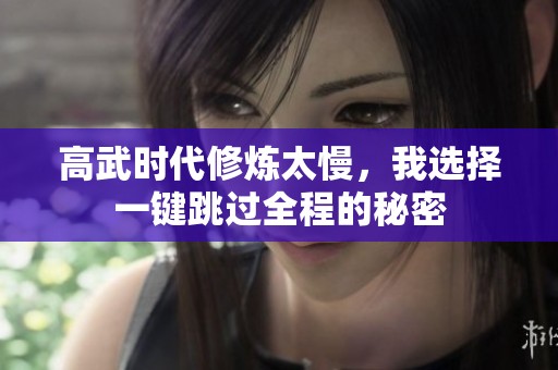 高武时代修炼太慢，我选择一键跳过全程的秘密