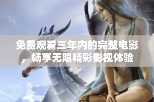 免费观看三年内的完整电影，畅享无限精彩影视体验