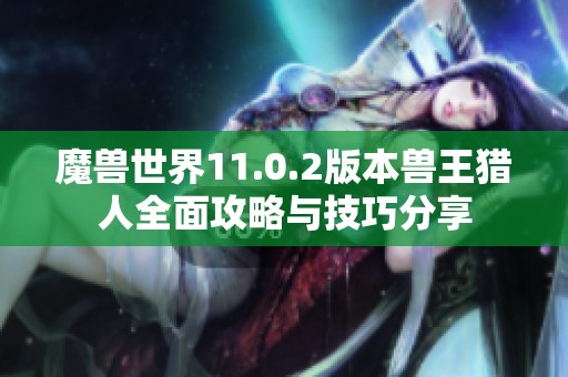 魔兽世界11.0.2版本兽王猎人全面攻略与技巧分享