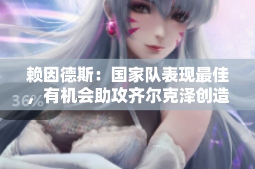 赖因德斯：国家队表现最佳，有机会助攻齐尔克泽创造历史