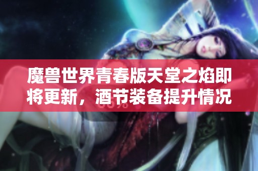 魔兽世界青春版天堂之焰即将更新，酒节装备提升情况分析