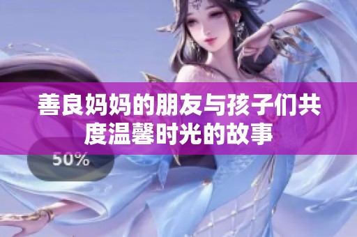 善良妈妈的朋友与孩子们共度温馨时光的故事