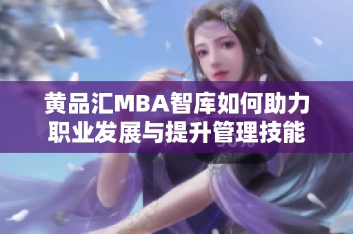 黄品汇MBA智库如何助力职业发展与提升管理技能
