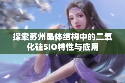 探索苏州晶体结构中的二氧化硅SIO特性与应用