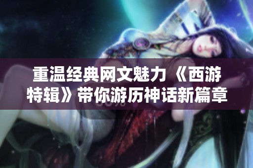 重温经典网文魅力 《西游特辑》带你游历神话新篇章