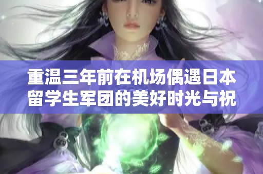 重温三年前在机场偶遇日本留学生军团的美好时光与祝福