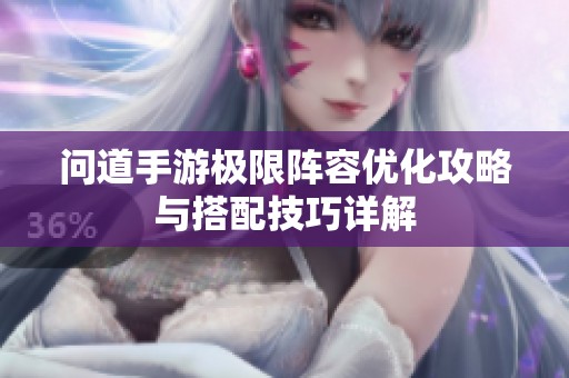问道手游极限阵容优化攻略与搭配技巧详解