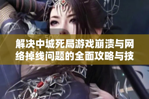 解决中城死局游戏崩溃与网络掉线问题的全面攻略与技巧
