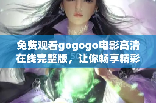 免费观看gogogo电影高清在线完整版，让你畅享精彩内容