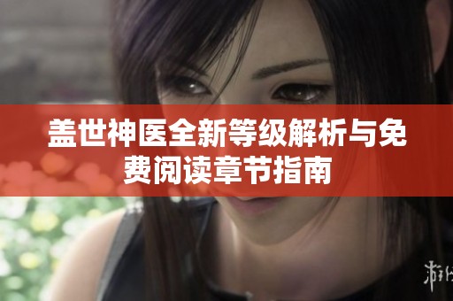 盖世神医全新等级解析与免费阅读章节指南